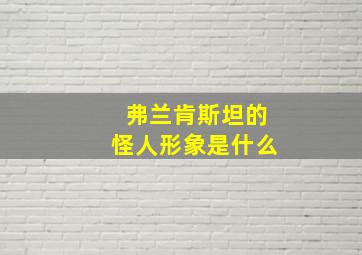 弗兰肯斯坦的怪人形象是什么