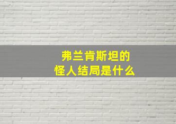 弗兰肯斯坦的怪人结局是什么