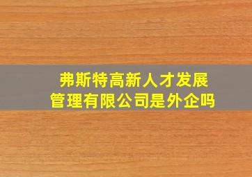 弗斯特高新人才发展管理有限公司是外企吗