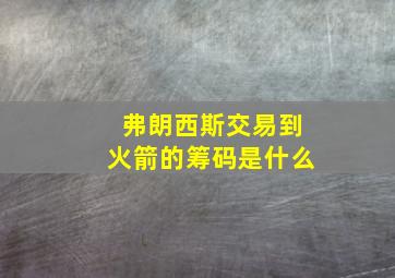 弗朗西斯交易到火箭的筹码是什么