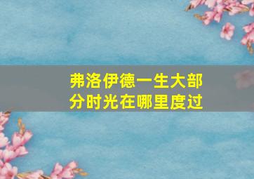 弗洛伊德一生大部分时光在哪里度过