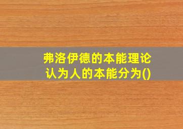 弗洛伊德的本能理论认为人的本能分为()