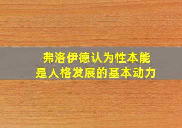 弗洛伊德认为性本能是人格发展的基本动力