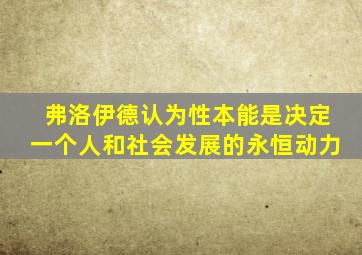 弗洛伊德认为性本能是决定一个人和社会发展的永恒动力