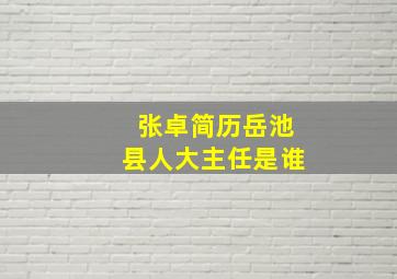 张卓简历岳池县人大主任是谁