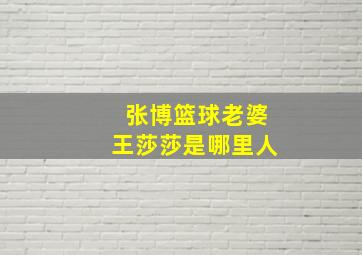 张博篮球老婆王莎莎是哪里人