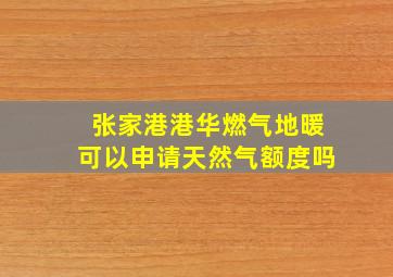 张家港港华燃气地暖可以申请天然气额度吗