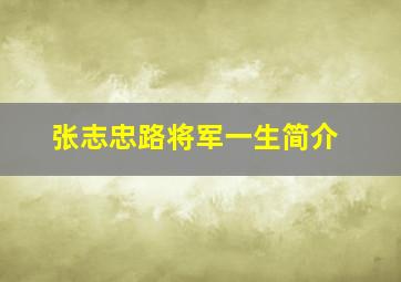 张志忠路将军一生简介