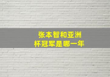 张本智和亚洲杯冠军是哪一年