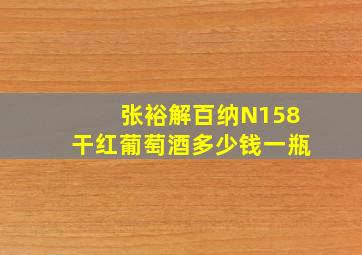 张裕解百纳N158干红葡萄酒多少钱一瓶