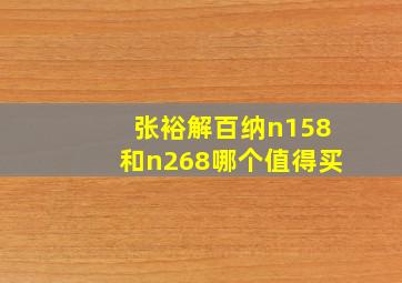 张裕解百纳n158和n268哪个值得买