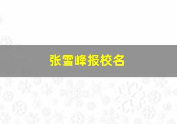 张雪峰报校名