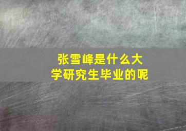 张雪峰是什么大学研究生毕业的呢