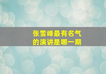 张雪峰最有名气的演讲是哪一期