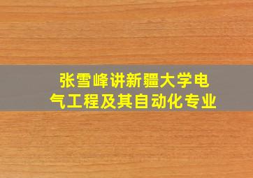 张雪峰讲新疆大学电气工程及其自动化专业