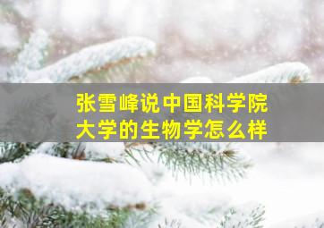 张雪峰说中国科学院大学的生物学怎么样