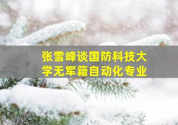 张雪峰谈国防科技大学无军籍自动化专业