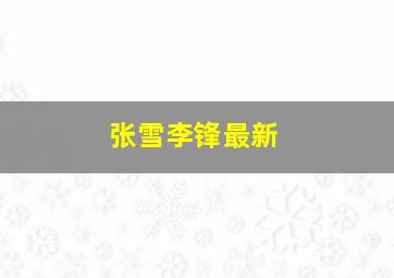 张雪李锋最新