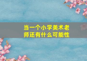 当一个小学美术老师还有什么可能性