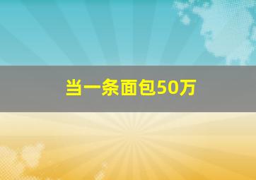 当一条面包50万