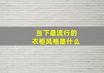 当下最流行的衣柜风格是什么