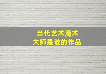 当代艺术魔术大师是谁的作品