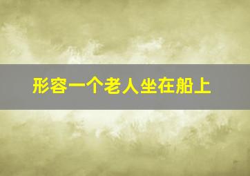 形容一个老人坐在船上