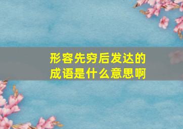 形容先穷后发达的成语是什么意思啊