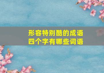 形容特别酷的成语四个字有哪些词语