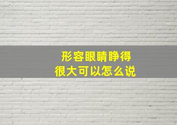 形容眼睛睁得很大可以怎么说