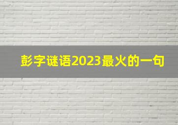 彭字谜语2023最火的一句