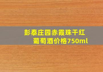 彭泰庄园赤霞珠干红葡萄酒价格750ml