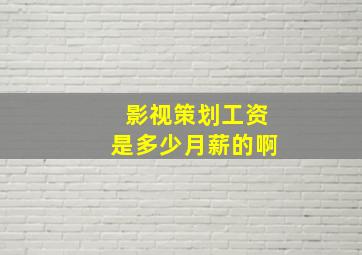 影视策划工资是多少月薪的啊