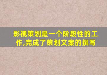 影视策划是一个阶段性的工作,完成了策划文案的撰写