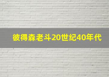 彼得森老斗20世纪40年代