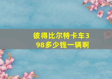 彼得比尔特卡车398多少钱一辆啊