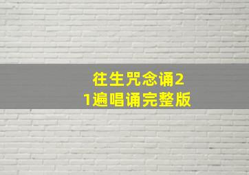 往生咒念诵21遍唱诵完整版