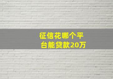 征信花哪个平台能贷款20万