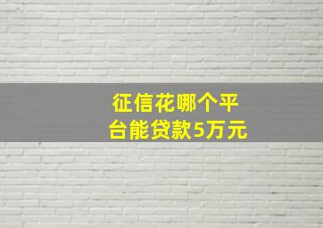 征信花哪个平台能贷款5万元