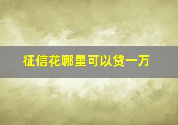 征信花哪里可以贷一万