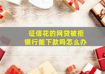 征信花的网贷被拒银行能下款吗怎么办