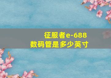 征服者e-688数码管是多少英寸