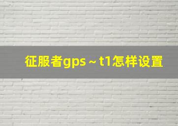 征服者gps～t1怎样设置