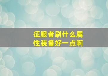 征服者刷什么属性装备好一点啊