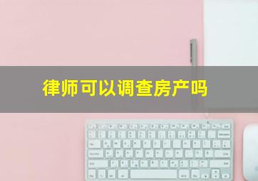 律师可以调查房产吗