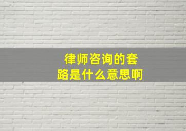 律师咨询的套路是什么意思啊