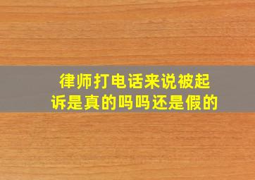 律师打电话来说被起诉是真的吗吗还是假的