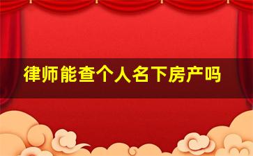 律师能查个人名下房产吗