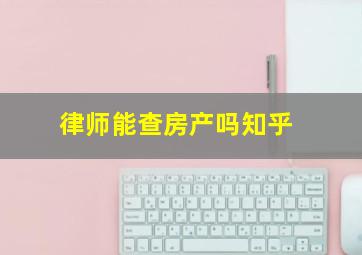 律师能查房产吗知乎