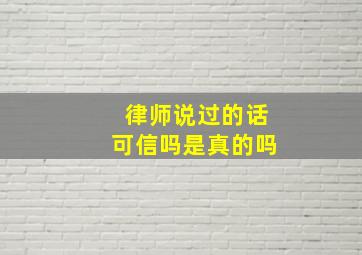 律师说过的话可信吗是真的吗